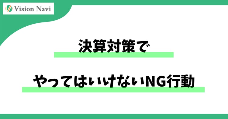 決算対策でやってはいけないNG行動― 「良かれと思って」が会社を危険にさらす理由 ―