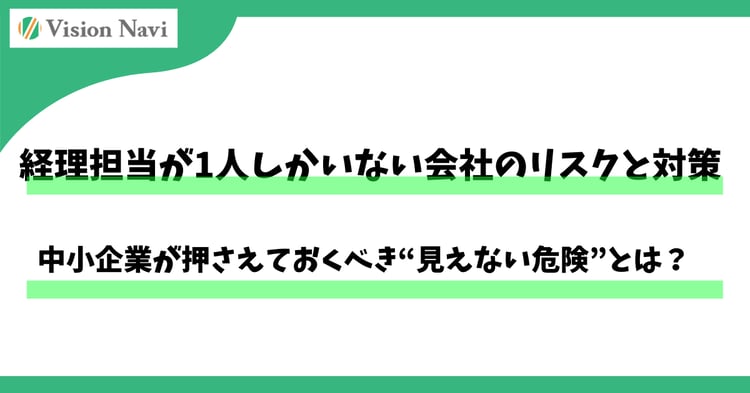 経理担当が1人しかいない会社のリスクと対策―中小企業が押さえておくべき“見えない危険”とは？―