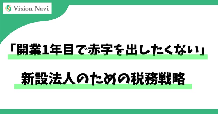 「開業1年目で赤字を出したくない」新設法人のための税務戦略