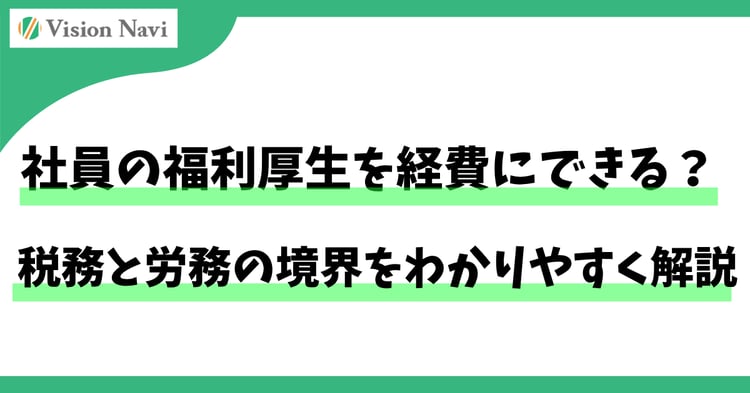 社員の福利厚生を経費にできる？税務と労務の境界をわかりやすく解説