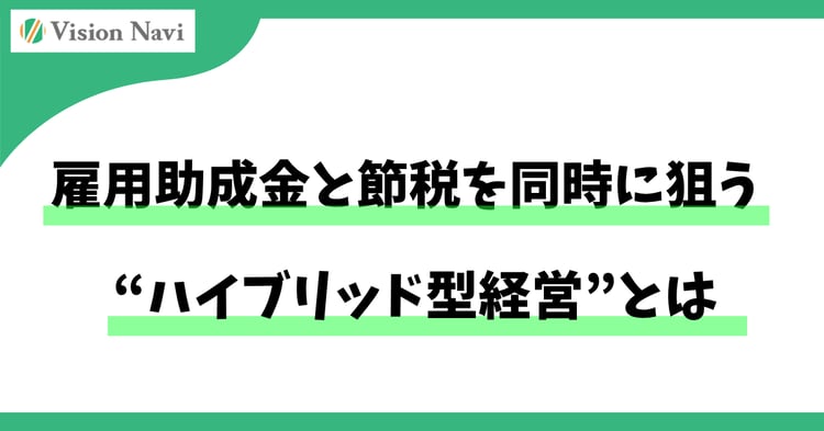 雇用助成金と節税を同時に狙う“ハイブリッド型経営”とは