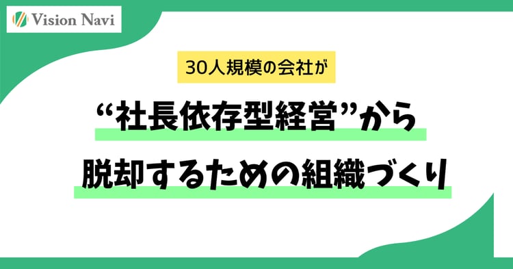 30人規模の会社が“社長依存型経営”から脱却するための組織づくり