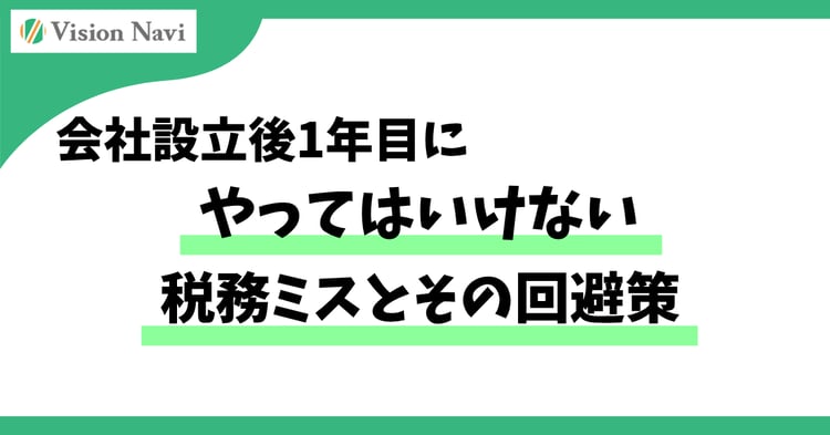 会社設立後1年目にやってはいけない税務ミスとその回避策