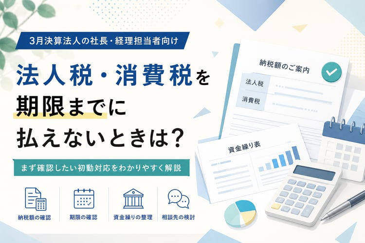 法人税・消費税を期限までに払えないときは？3月決算法人がまず確認したい初動対応