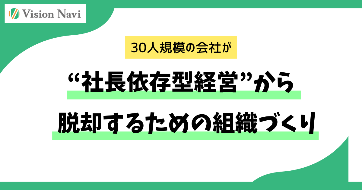 30人規模の会社が“社長依存型経営”から脱却するための組織づくりサムネイル画像