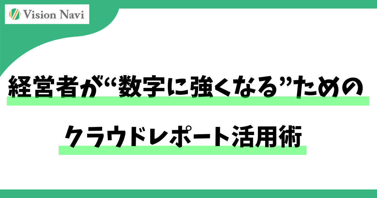 経営者が“数字に強くなる”ためのクラウドレポート活用術サムネイル画像